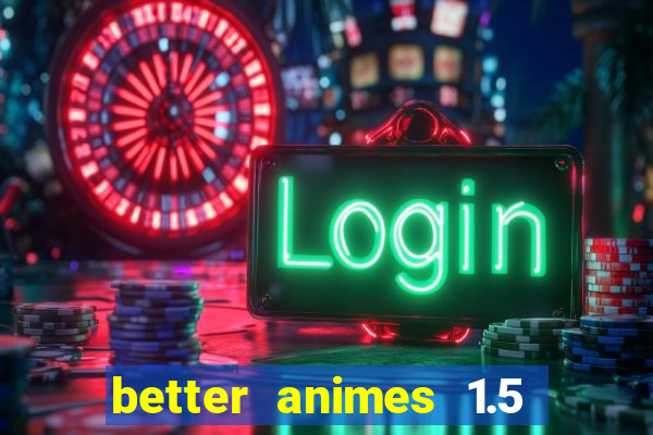 better animes 1.5 apk download